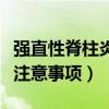 强直性脊柱炎注意事项及饮食（强直性脊柱炎注意事项）