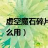 虚空魔石碎片有什么用处（虚空魔石碎片有什么用）