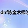 dnf炼金术师怎么挣钱（dnf炼金术师怎么玩）