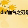 dnf血气之刃是谁的技能（dnf狂战血气之刃）