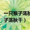 一只猴子荡秋千嘲笑鳄鱼被水淹歌词（一只猴子荡秋千）