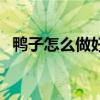 鸭子怎么做好吃法大全（鸭子怎么做好吃）
