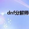 dnf分解师能干嘛（dnf副职业分解师）