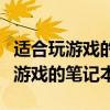 适合玩游戏的笔记本电脑哪个牌子好（适合玩游戏的笔记本）