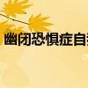 幽闭恐惧症自我测试（幽闭恐惧症测试题目）