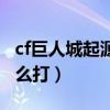 cf巨人城起源怎么打高伤害（cf巨人城起源怎么打）