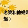 老婆和他妈妈吵架怎么办（老婆同意和她妈一起）