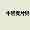 牛奶麦片粥的功效与作用（牛奶麦片粥）