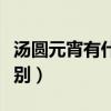 汤圆元宵有什么区别吗（汤圆与元宵有什么区别）