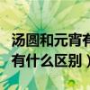 汤圆和元宵有什么区别秒懂百科（汤圆和元宵有什么区别）