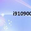 i910900x怎么样（i9100怎么样）