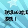 联想a60能玩的游戏有哪些（联想a60能玩的游戏）