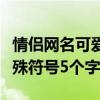情侣网名可爱带特殊符号（可爱的情侣名带特殊符号5个字）