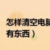 怎样清空电脑里的所有东西（怎么清空电脑所有东西）