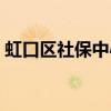 虹口区社保中心营业时间（虹口区社保中心）