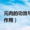 元肉的功效与作用及禁忌症有（元肉的功效与作用）