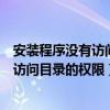 安装程序没有访问目录的权限安装无法进行（安装程序没有访问目录的权限）