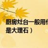 厨房灶台一般用什么石材（厨房灶台用什么材料好石英石还是大理石）