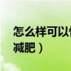 怎么样可以快速减肥30斤（怎么样可以快速减肥）