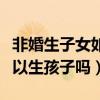 非婚生子女如何办理出生公证（没有准生证可以生孩子吗）