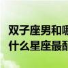 双子座男和哪个星座最配最合适（双子座男跟什么星座最配）