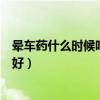 晕车药什么时候吃最好饭前还是饭后（晕车药什么时候吃最好）