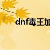 dnf毒王加点60版本（dnf毒王加点）