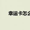 幸运卡怎么得到（幸运卡片有什么用）