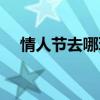 情人节去哪玩比较好玩（情人节去哪玩）