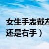 女生手表戴左手还是戴右手（女生手表带左手还是右手）