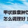 甲状腺囊肿饮食注意些什么（甲状腺囊肿饮食怎么调理好）