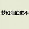 梦幻海底进不去怎么回事（梦幻海底进不去）
