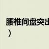 腰椎间盘突出怎么治疗（腰椎间盘突出怎么治）