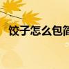 饺子怎么包简单又好吃（饺子怎么包图解）