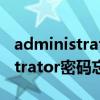 administrator密码忘记开不了机（administrator密码忘记）