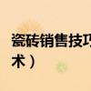 瓷砖销售技巧和话术技巧（瓷砖销售技巧和话术）