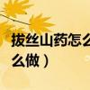 拔丝山药怎么做好吃又简单视频（拔丝山药怎么做）