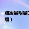 脑瘤最明显的4个征兆（年轻人为什么会得脑瘤）