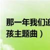 那一年我们追过的女生（那一年我们追过的女孩主题曲）