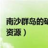 南沙群岛的矿产资源丰富吗（南沙群岛的矿产资源）