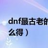 dnf最古老的装备（dnf古老的装备合成器怎么得）