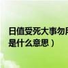 日值受死大事勿用是不是这个日子不好（日值受死大事勿用是什么意思）