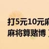 打5元10元麻将算赌博不用现金（打5元10元麻将算赌博）