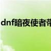 dnf暗夜使者带什么称号（dnf暗夜使者名字）