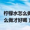 柠檬水怎么做才好喝需要什么食材（柠檬水怎么做才好喝）