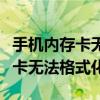 手机内存卡无法格式化和删除文件（手机内存卡无法格式化）