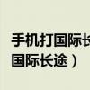 手机打国际长途电话前面加什么号码（手机打国际长途）