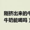 刚挤出来的牛奶能喝吗有营养吗（刚挤出来的牛奶能喝吗）