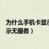 为什么手机卡显示无服务其他手机上可以（为什么手机卡显示无服务）
