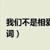 我们不是相爱吗歌曲（我们不是相爱吗中文歌词）